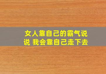 女人靠自己的霸气说说 我会靠自己走下去